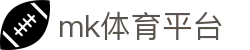 MK体育 (mksports) - 全球顶级娱乐，MK体育APP